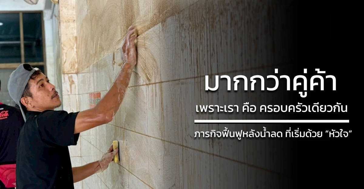 มากกว่าคู่ค้า เพราะเรา คือ ครอบครัวเดียวกัน: ภารกิจฟื้นฟูหลังน้ำลด ที่เริ่มด้วย “หัวใจ”