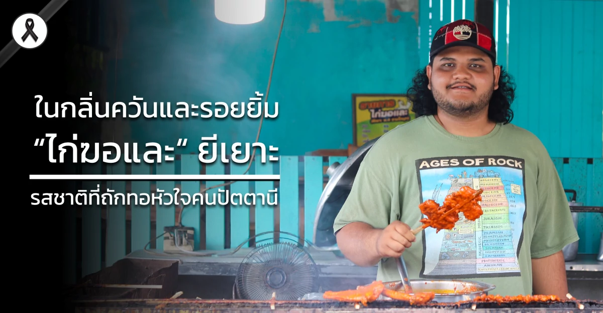 ในกลิ่นควันและรอยยิ้ม ไก่ฆอและยีเยาะ รสชาติที่ถักทอหัวใจคนปัตตานี