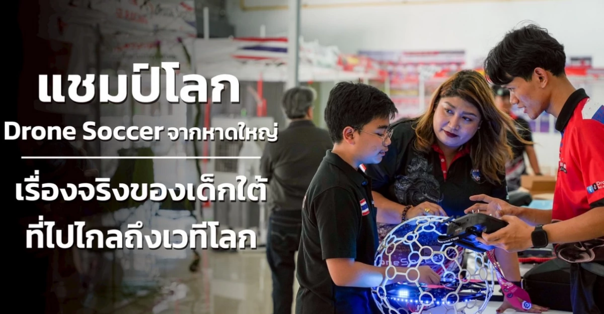 แชมป์โลก Drone Soccer จากหาดใหญ่ เรื่องจริงของเด็กใต้ ที่ไปไกลถึงเวทีโลก