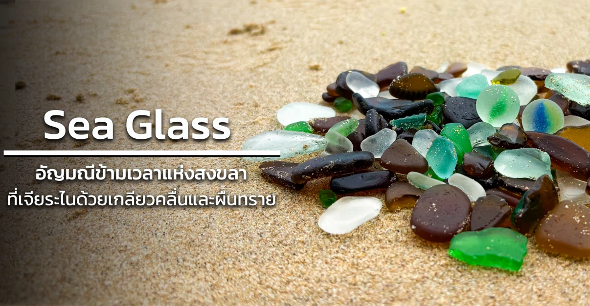 Sea Glass อัญมณีข้ามเวลาแห่งสงขลาที่เจียระไนด้วยเกลียวคลื่นและผืนทราย
