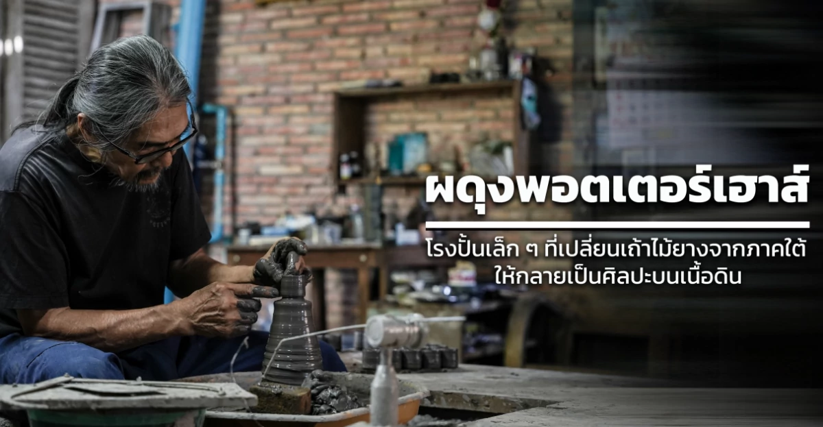 ผดุงพอตเตอร์เฮาส์ โรงปั้นเล็ก ๆ ที่เปลี่ยนเถ้าไม้ยางจากภาคใต้ ให้กลายเป็นศิลปะบนเนื้อดิน