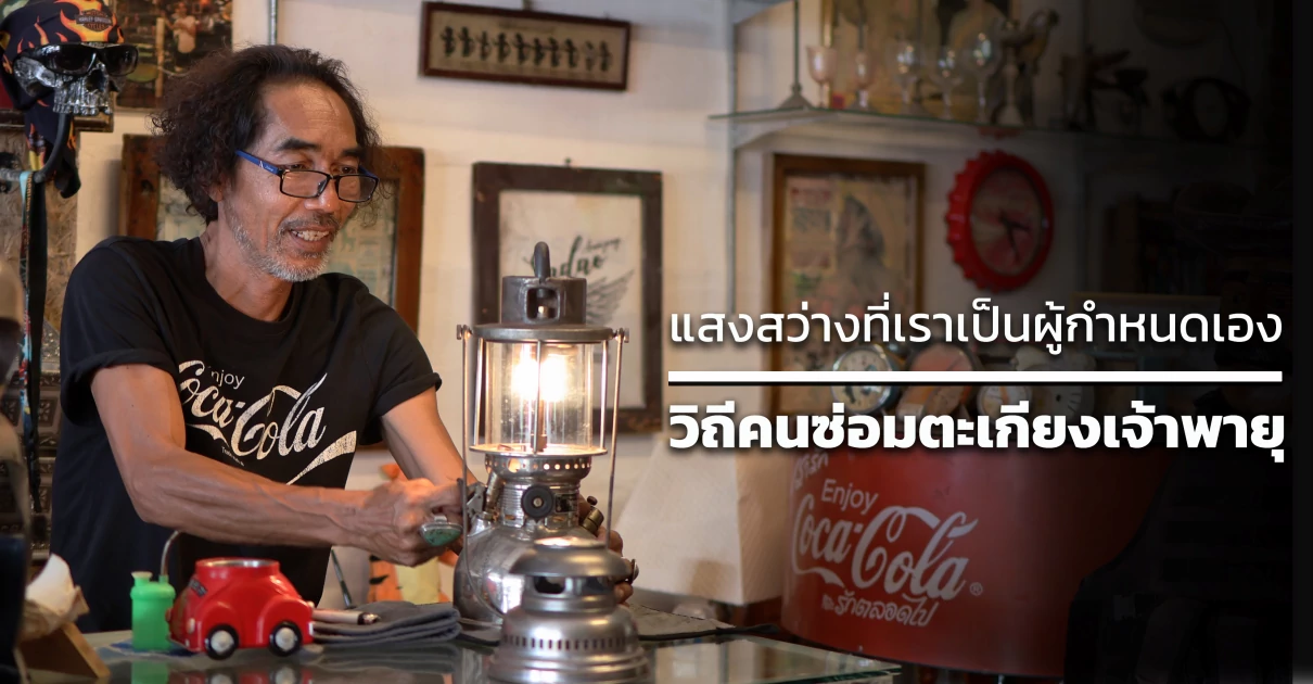 แสงสว่างที่เราเป็นผู้กำหนดเอง : วิถีคนซ่อมตะเกียงเจ้าพายุ