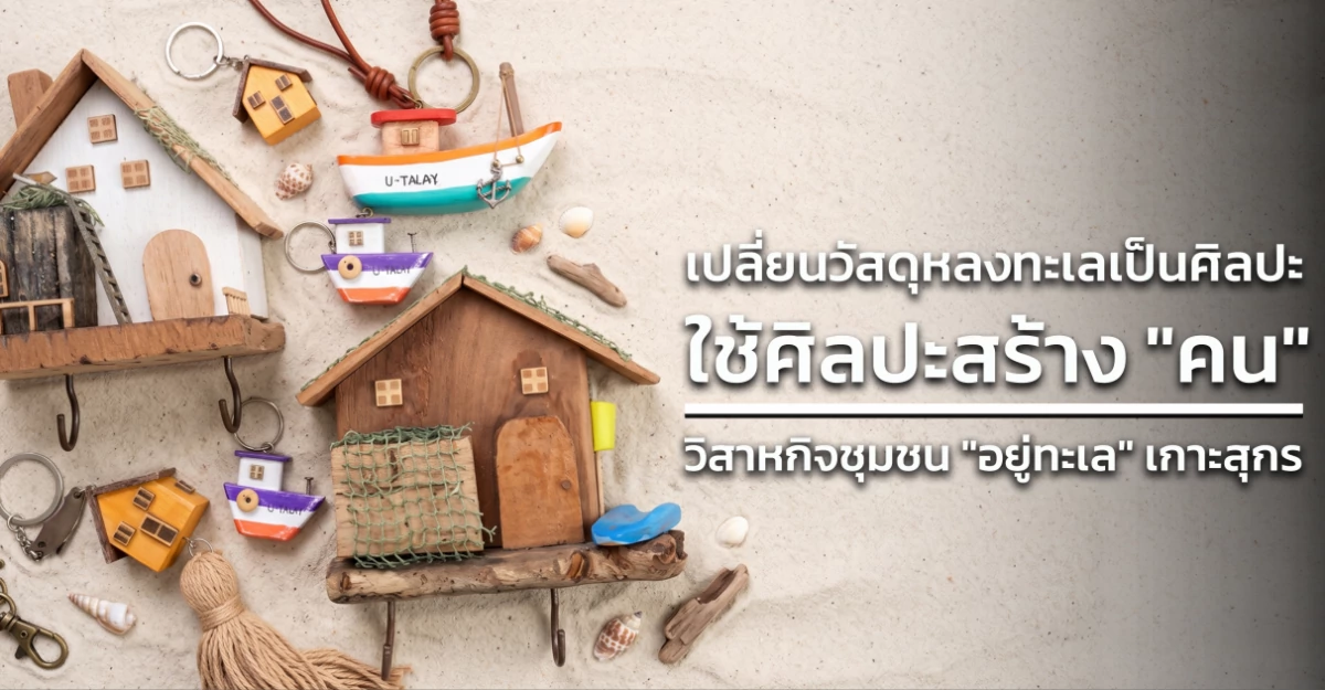 เปลี่ยนวัสดุหลงทะเลเป็นศิลปะ ใช้ศิลปะสร้าง "คน" : วิสาหกิจชุมชน "อยู่ทะเล" เกาะสุกร