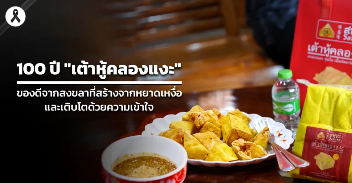 100 ปี "เต้าหู้คลองแงะ"  ของดีจากสงขลาที่สร้างจากหยาดเหงื่อและเติบโตด้วยความเข้าใจ