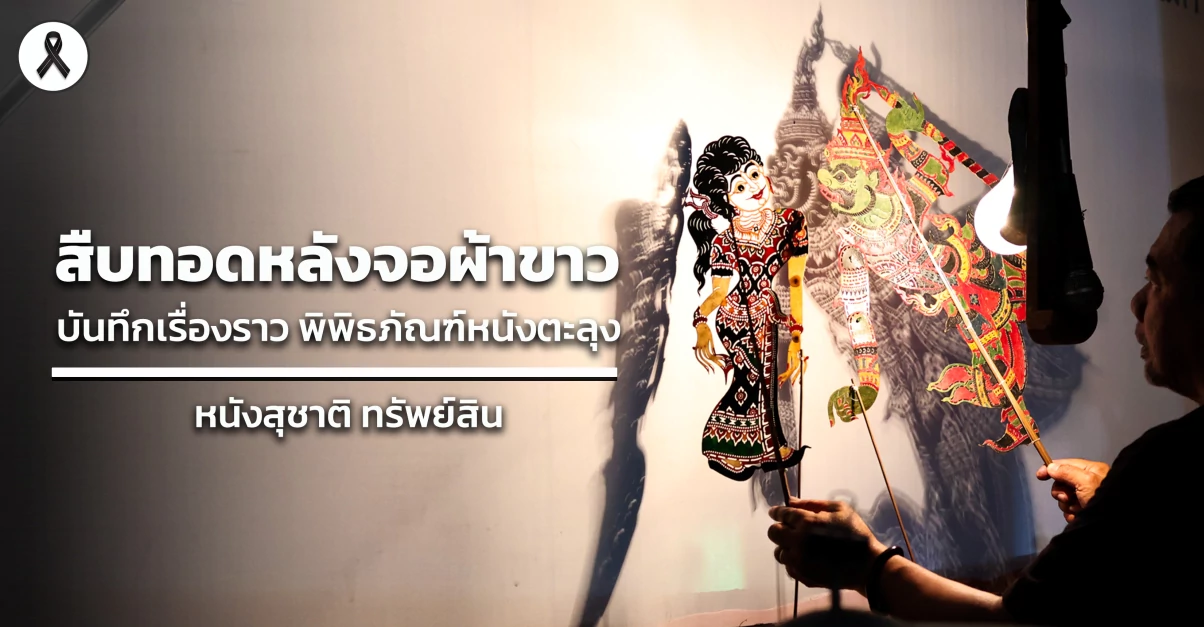 สืบทอดหลังจอผ้าขาว บันทึกเรื่องราว พิพิธภัณฑ์หนังตะลุง : หนังสุชาติ ทรัพย์สิน